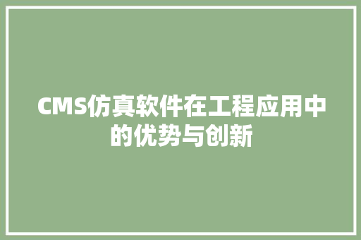 CMS仿真软件在工程应用中的优势与创新 百度SEO