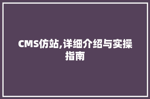 CMS仿站,详细介绍与实操指南 SEO关键词