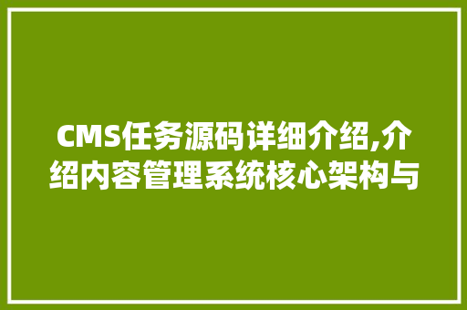 CMS任务源码详细介绍,介绍内容管理系统核心架构与优化步骤 神马SEO