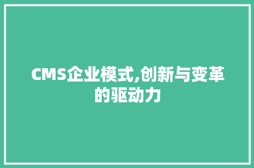 CMS企业模式,创新与变革的驱动力 百度SEO