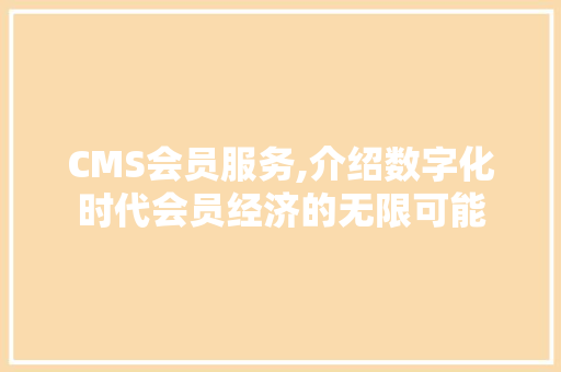CMS会员服务,介绍数字化时代会员经济的无限可能 SEO关键词