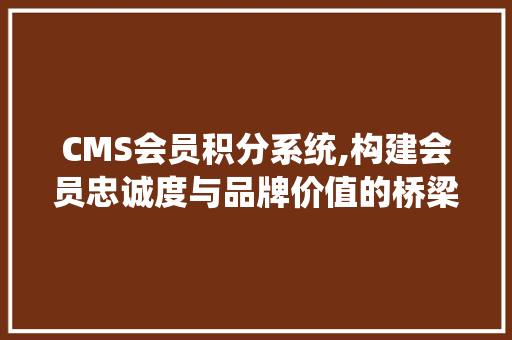 CMS会员积分系统,构建会员忠诚度与品牌价值的桥梁 搜狗SEO