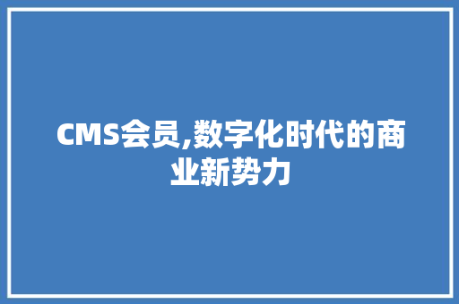 CMS会员,数字化时代的商业新势力 必应SEO