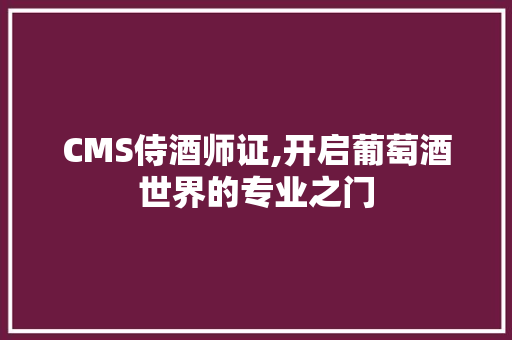 CMS侍酒师证,开启葡萄酒世界的专业之门 百度SEO