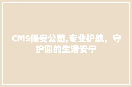 CMS保安公司,专业护航，守护您的生活安宁 SEO关键词