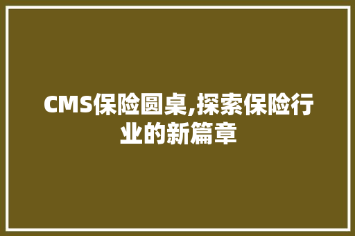 CMS保险圆桌,探索保险行业的新篇章