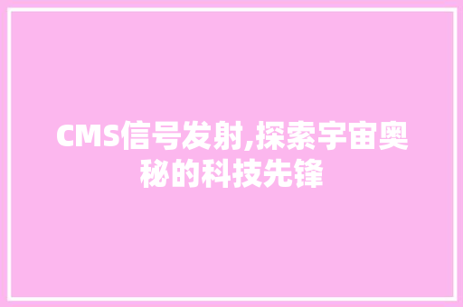 CMS信号发射,探索宇宙奥秘的科技先锋 搜狗SEO
