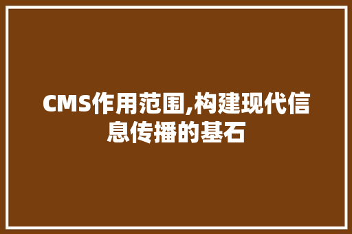CMS作用范围,构建现代信息传播的基石 百度SEO