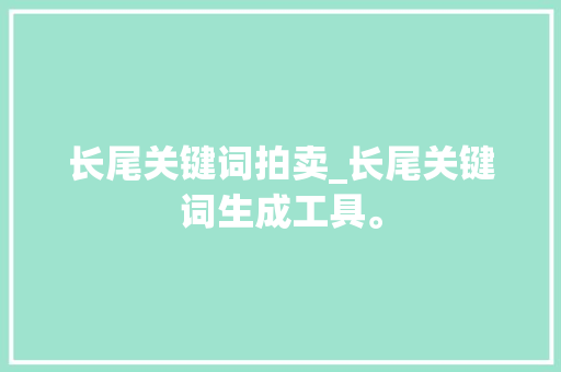 长尾关键词拍卖_长尾关键词生成工具。 长尾关键词拍卖_长尾关键词生成工具。 SEO关键词