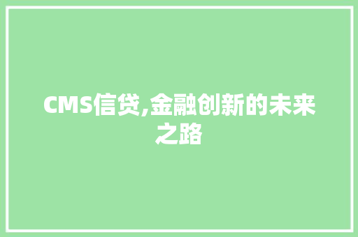 CMS信贷,金融创新的未来之路 神马SEO