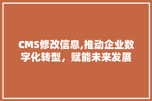 CMS修改信息,推动企业数字化转型，赋能未来发展 SEO关键词