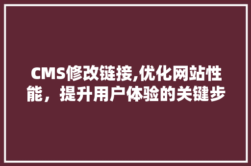 CMS修改链接,优化网站性能，提升用户体验的关键步骤 SEO关键词