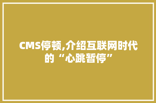 CMS停顿,介绍互联网时代的“心跳暂停” 搜狗SEO