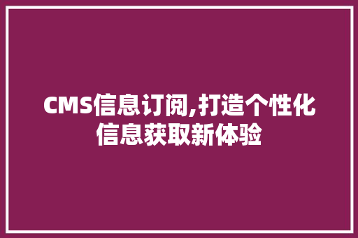 CMS信息订阅,打造个性化信息获取新体验 必应SEO