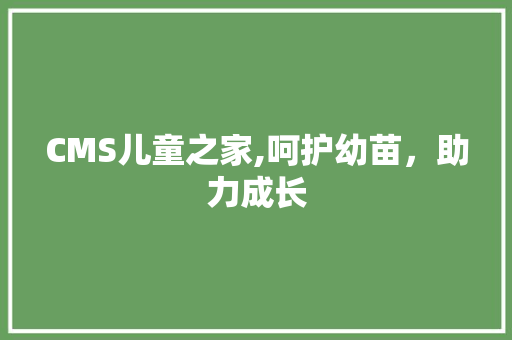CMS儿童之家,呵护幼苗，助力成长 百度SEO
