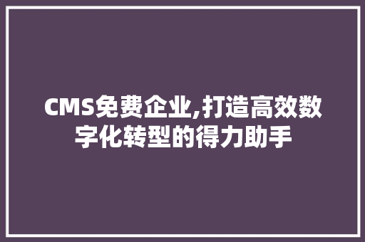 CMS免费企业,打造高效数字化转型的得力助手 SEO关键词