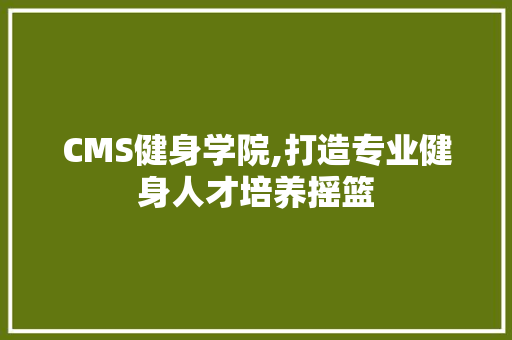 CMS健身学院,打造专业健身人才培养摇篮 搜狗SEO