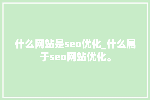 什么网站是seo优化_什么属于seo网站优化。 什么网站是seo优化_什么属于seo网站优化。 必应SEO