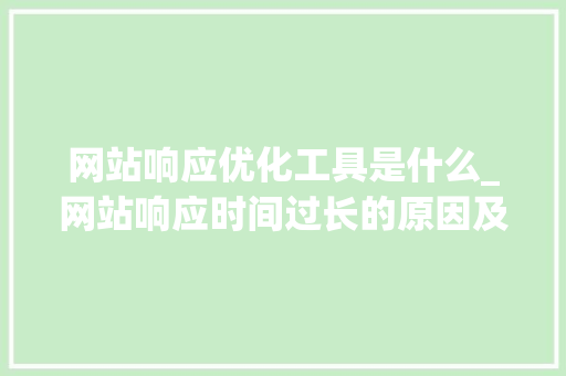 网站响应优化工具是什么_网站响应时间过长的原因及解决方法。 网站响应优化工具是什么_网站响应时间过长的原因及解决方法。 必应SEO