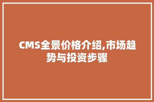 CMS全景价格介绍,市场趋势与投资步骤