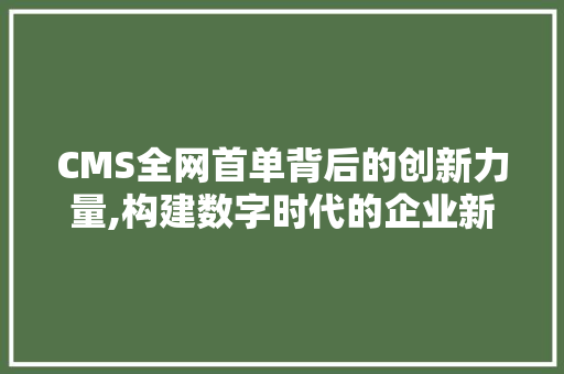 CMS全网首单背后的创新力量,构建数字时代的企业新生态 SEO关键词