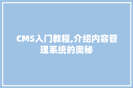 CMS入门教程,介绍内容管理系统的奥秘 神马SEO