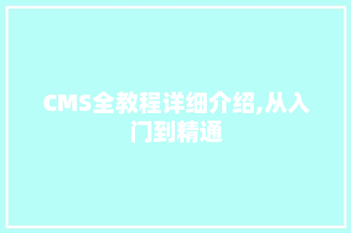 CMS全教程详细介绍,从入门到精通 网站建设公司