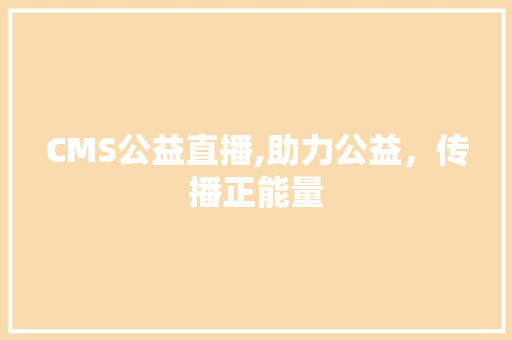 CMS公益直播,助力公益，传播正能量