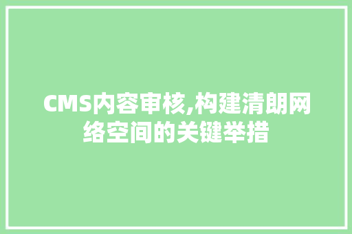CMS内容审核,构建清朗网络空间的关键举措 百度SEO
