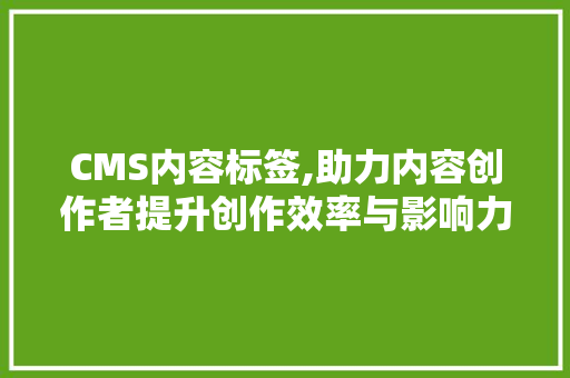 CMS内容标签,助力内容创作者提升创作效率与影响力 SEO关键词