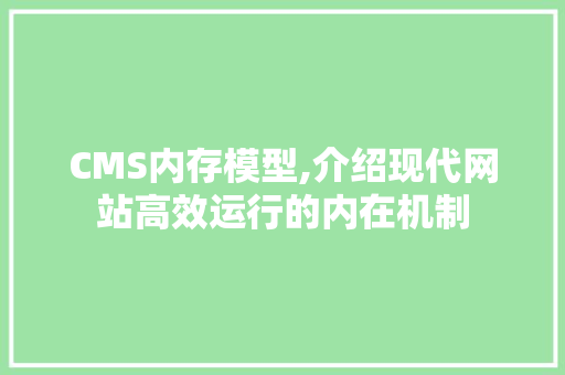 CMS内存模型,介绍现代网站高效运行的内在机制 搜狗SEO