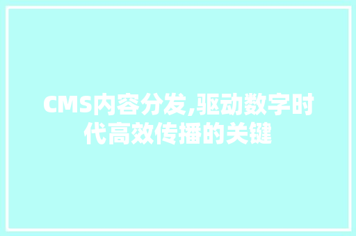 CMS内容分发,驱动数字时代高效传播的关键 SEO关键词