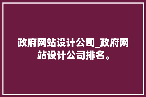 政府网站设计公司_政府网站设计公司排名。 政府网站设计公司_政府网站设计公司排名。 网站建设公司