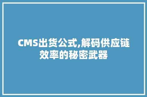 CMS出货公式,解码供应链效率的秘密武器 搜狗SEO