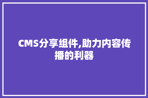 CMS分享组件,助力内容传播的利器 神马SEO