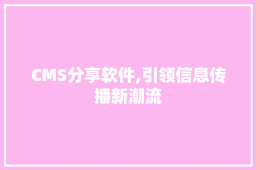 CMS分享软件,引领信息传播新潮流 必应SEO