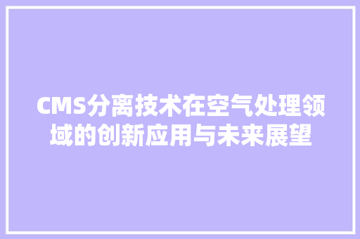 CMS分离技术在空气处理领域的创新应用与未来展望
