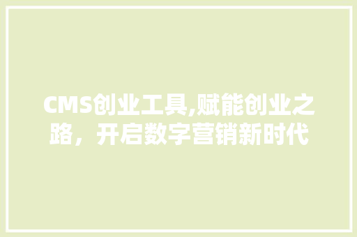 CMS创业工具,赋能创业之路，开启数字营销新时代 搜狗SEO