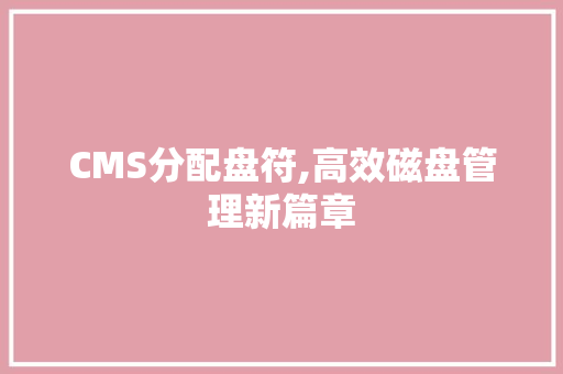 CMS分配盘符,高效磁盘管理新篇章