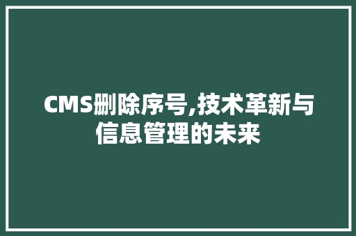 CMS删除序号,技术革新与信息管理的未来 SEO关键词