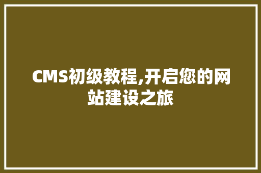 CMS初级教程,开启您的网站建设之旅