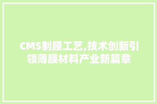 CMS制膜工艺,技术创新引领薄膜材料产业新篇章 必应SEO