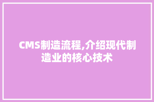 CMS制造流程,介绍现代制造业的核心技术 SEO关键词