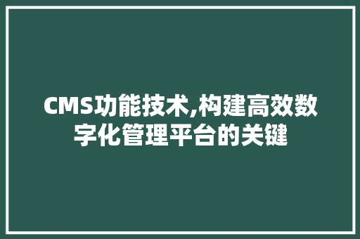 CMS功能技术,构建高效数字化管理平台的关键 搜狗SEO