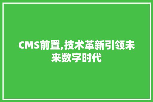 CMS前置,技术革新引领未来数字时代 神马SEO