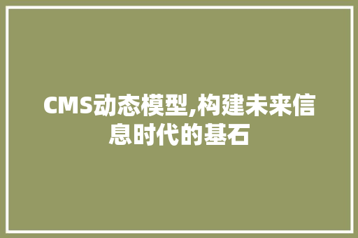 CMS动态模型,构建未来信息时代的基石 SEO关键词