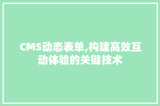 CMS动态表单,构建高效互动体验的关键技术 搜狗SEO