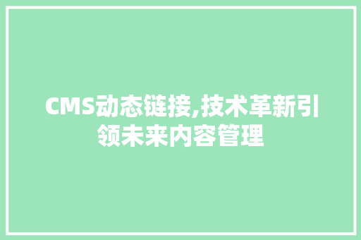 CMS动态链接,技术革新引领未来内容管理 必应SEO