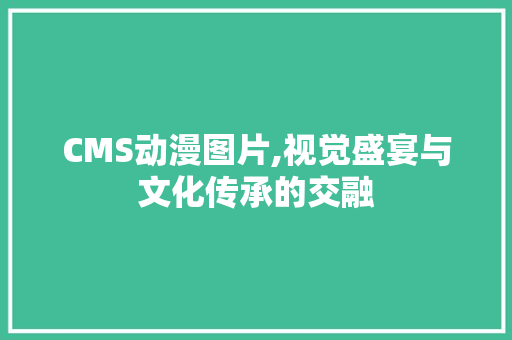 CMS动漫图片,视觉盛宴与文化传承的交融 神马SEO