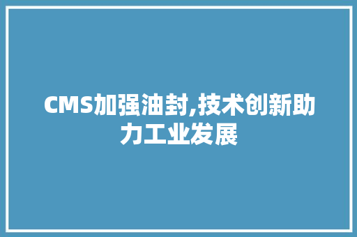 CMS加强油封,技术创新助力工业发展 搜狗SEO CMS加强油封,技术创新助力工业发展 搜狗SEO